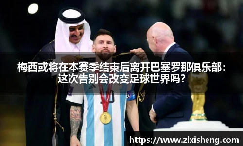 梅西或将在本赛季结束后离开巴塞罗那俱乐部：这次告别会改变足球世界吗？