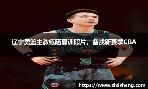 辽宁男篮主教练晒夏训照片，备战新赛季CBA