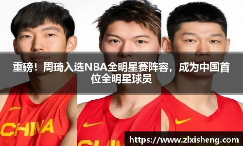 重磅！周琦入选NBA全明星赛阵容，成为中国首位全明星球员