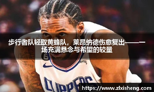 步行者队轻取黄蜂队，莱昂纳德伤愈复出——一场充满悬念与希望的较量