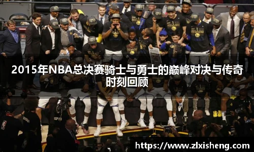 2015年NBA总决赛骑士与勇士的巅峰对决与传奇时刻回顾