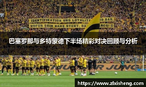 巴塞罗那与多特蒙德下半场精彩对决回顾与分析